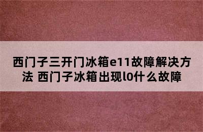 西门子三开门冰箱e11故障解决方法 西门子冰箱出现l0什么故障